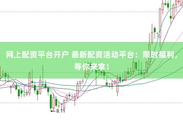网上配资平台开户 最新配资活动平台：限时福利，等你来拿！