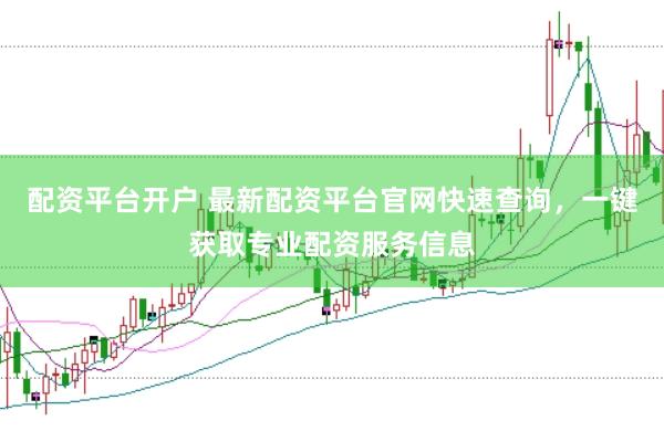 配资平台开户 最新配资平台官网快速查询，一键获取专业配资服务信息