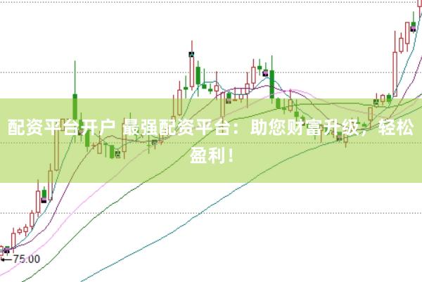 配资平台开户 最强配资平台：助您财富升级，轻松盈利！