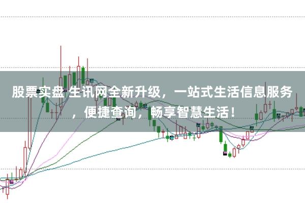 股票实盘 生讯网全新升级，一站式生活信息服务，便捷查询，畅享智慧生活！