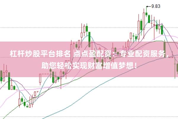 杠杆炒股平台排名 点点盈配资：专业配资服务，助您轻松实现财富增值梦想！