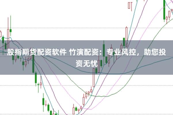 股指期货配资软件 竹演配资：专业风控，助您投资无忧