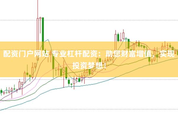 配资门户网站 专业杠杆配资：助您财富增值，实现投资梦想！