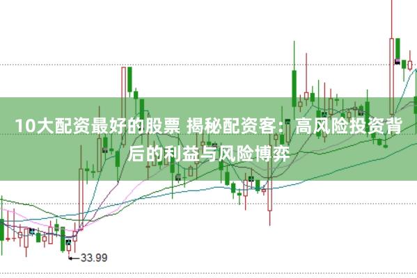 10大配资最好的股票 揭秘配资客：高风险投资背后的利益与风险博弈
