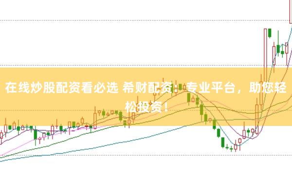 在线炒股配资看必选 希财配资：专业平台，助您轻松投资！