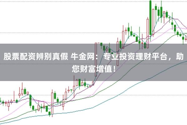股票配资辨别真假 牛金网：专业投资理财平台，助您财富增值！