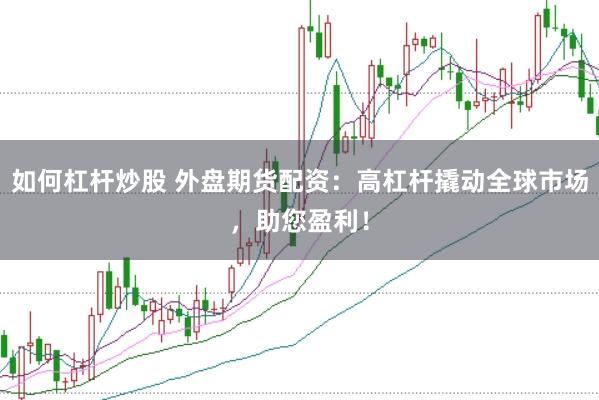 如何杠杆炒股 外盘期货配资：高杠杆撬动全球市场，助您盈利！
