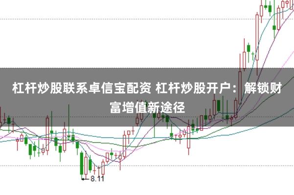 杠杆炒股联系卓信宝配资 杠杆炒股开户：解锁财富增值新途径