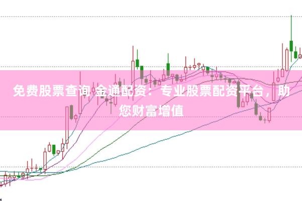 免费股票查询 金通配资：专业股票配资平台，助您财富增值
