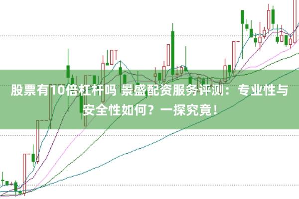 股票有10倍杠杆吗 景盛配资服务评测：专业性与安全性如何？一探究竟！