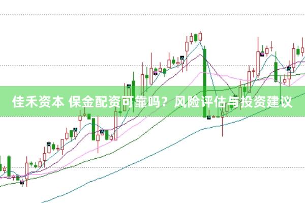佳禾资本 保金配资可靠吗？风险评估与投资建议