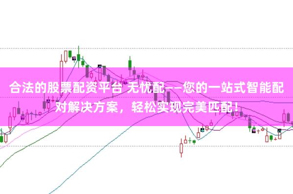 合法的股票配资平台 无忧配——您的一站式智能配对解决方案，轻松实现完美匹配！