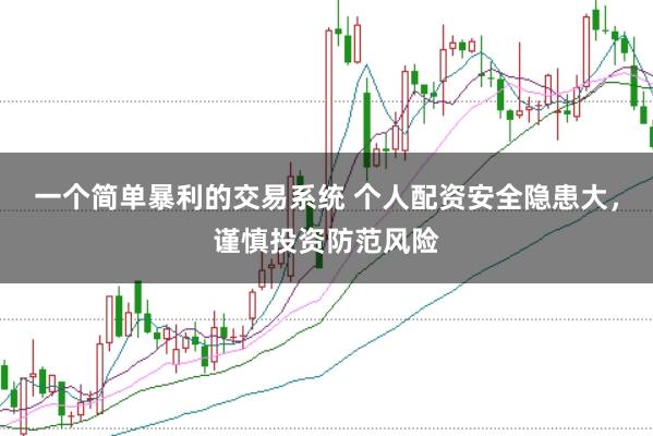 一个简单暴利的交易系统 个人配资安全隐患大，谨慎投资防范风险