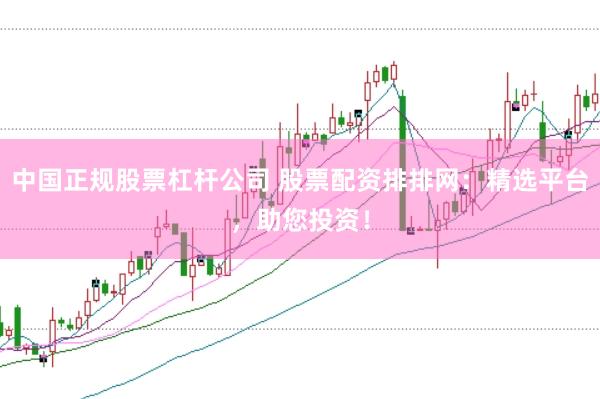 中国正规股票杠杆公司 股票配资排排网：精选平台，助您投资！