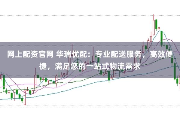 网上配资官网 华瑞优配：专业配送服务，高效便捷，满足您的一站式物流需求