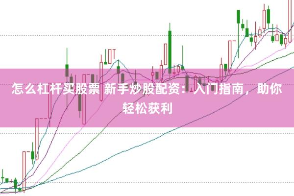 怎么杠杆买股票 新手炒股配资：入门指南，助你轻松获利