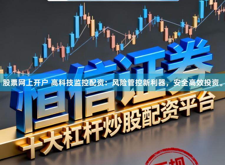 股票网上开户 高科技监控配资：风险管控新利器，安全高效投资。