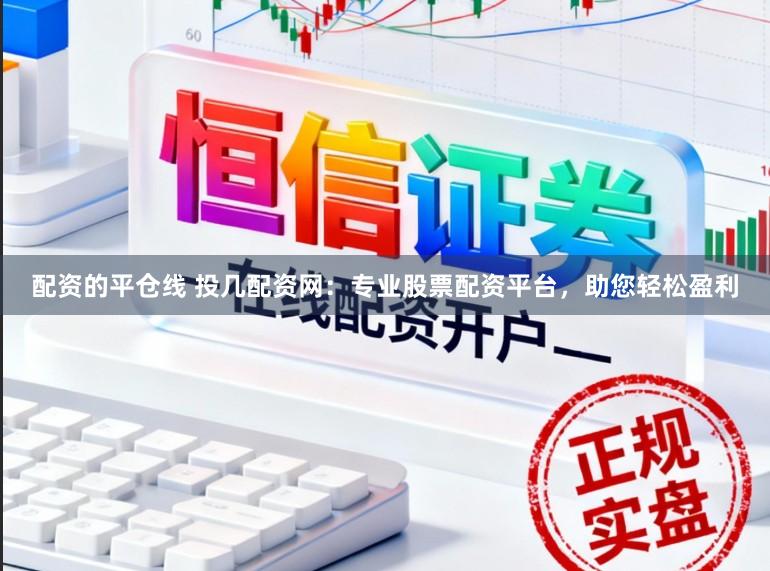 配资的平仓线 投几配资网：专业股票配资平台，助您轻松盈利