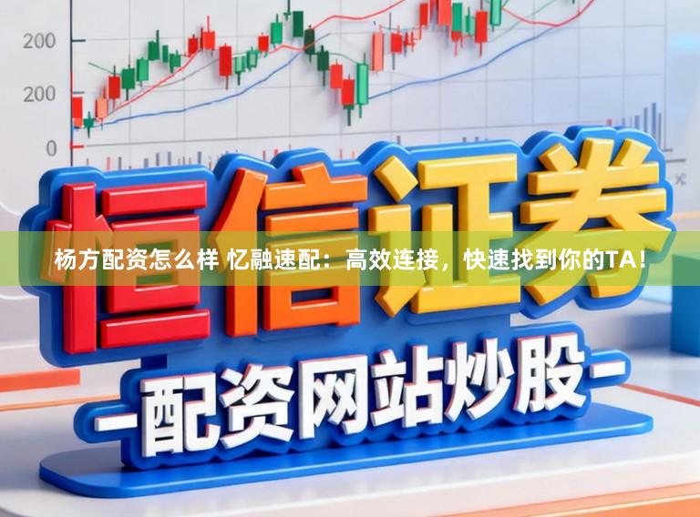 杨方配资怎么样 忆融速配：高效连接，快速找到你的TA！