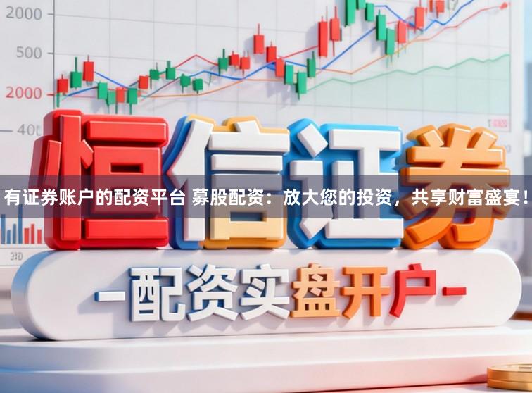 有证券账户的配资平台 募股配资：放大您的投资，共享财富盛宴！