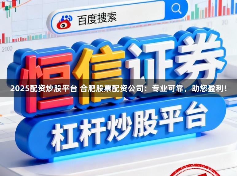 2025配资炒股平台 合肥股票配资公司：专业可靠，助您盈利！