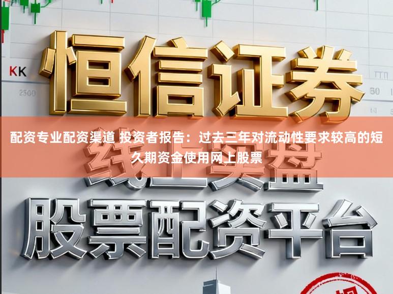 配资专业配资渠道 投资者报告：过去三年对流动性要求较高的短久期资金使用网上股票