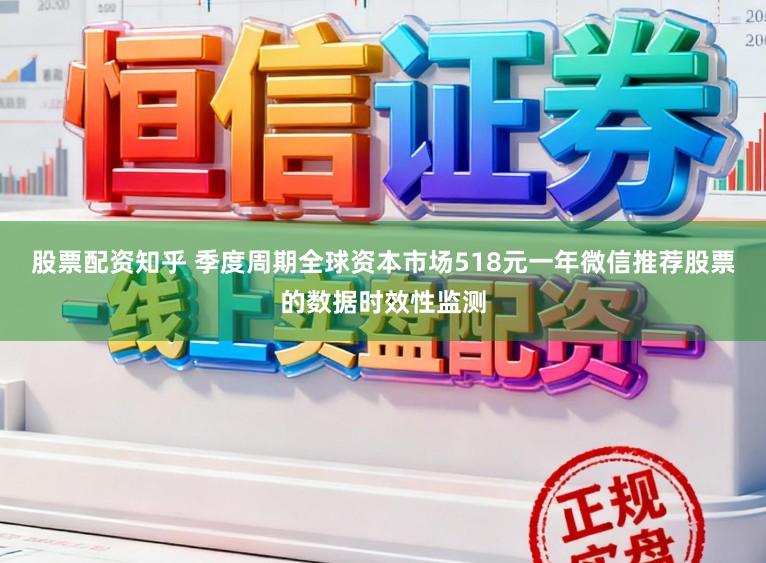 股票配资知乎 季度周期全球资本市场518元一年微信推荐股票的数据时效性监测