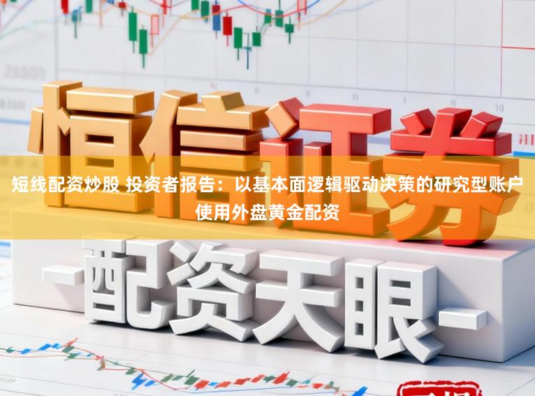 短线配资炒股 投资者报告：以基本面逻辑驱动决策的研究型账户使用外盘黄金配资