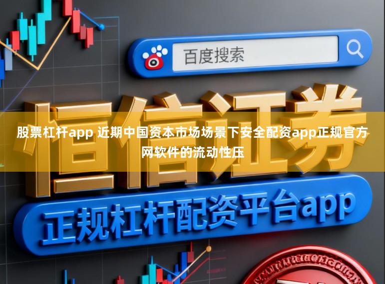股票杠杆app 近期中国资本市场场景下安全配资app正规官方网软件的流动性压