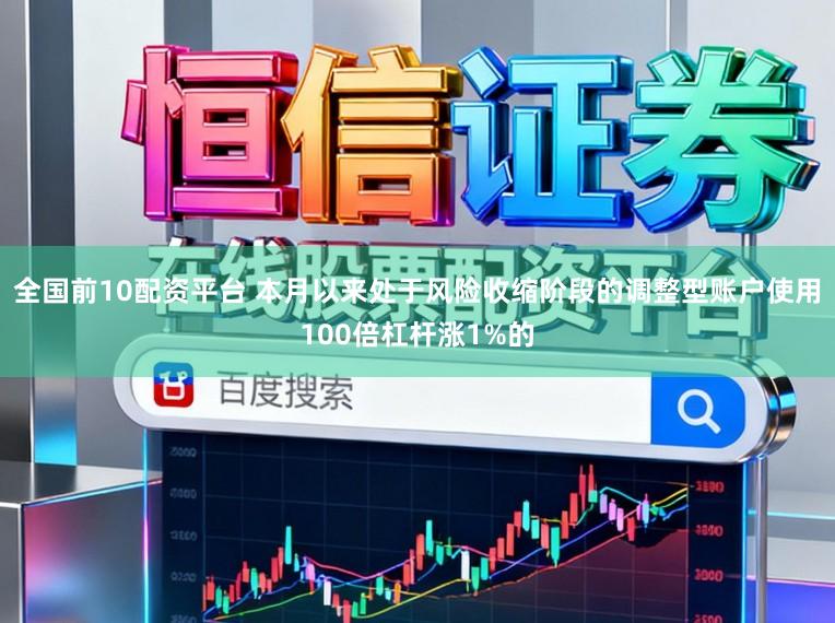 全国前10配资平台 本月以来处于风险收缩阶段的调整型账户使用100倍杠杆涨1%的