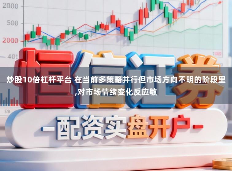 炒股10倍杠杆平台 在当前多策略并行但市场方向不明的阶段里,对市场情绪变化反应敏