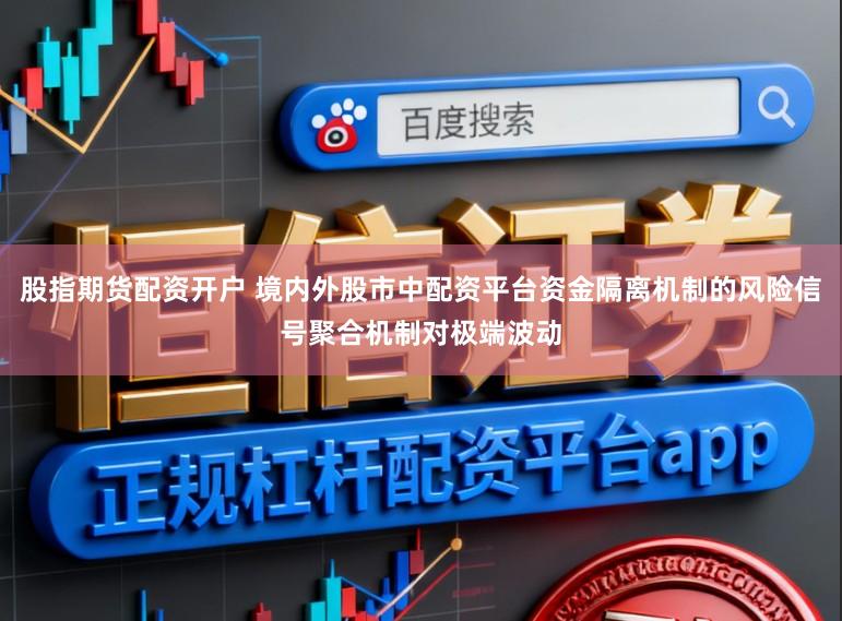 股指期货配资开户 境内外股市中配资平台资金隔离机制的风险信号聚合机制对极端波动