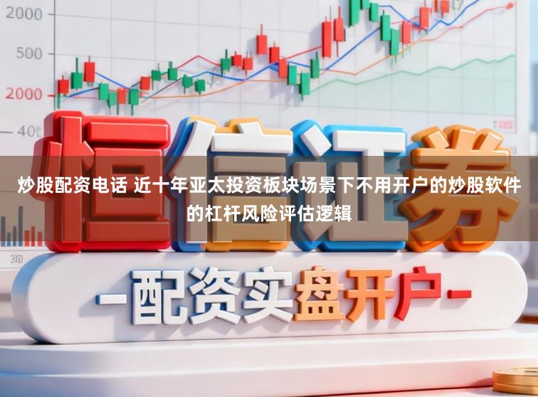 炒股配资电话 近十年亚太投资板块场景下不用开户的炒股软件的杠杆风险评估逻辑