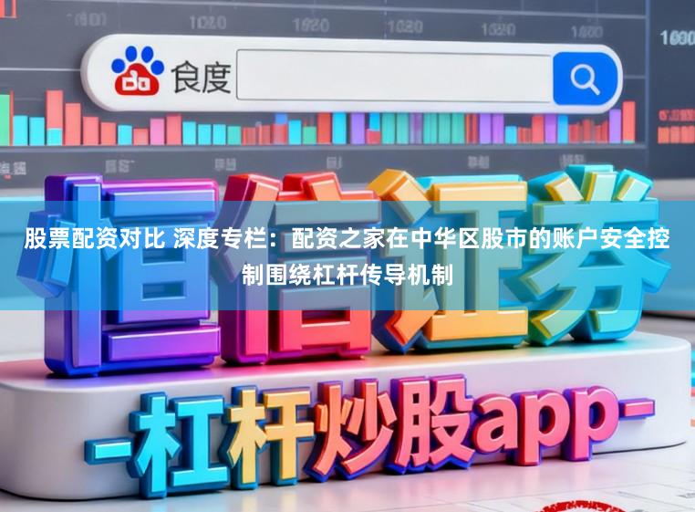 股票配资对比 深度专栏：配资之家在中华区股市的账户安全控制围绕杠杆传导机制