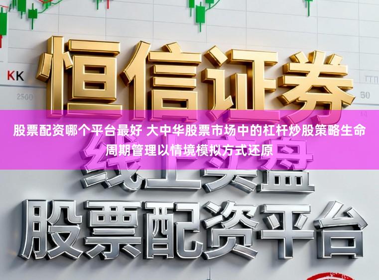股票配资哪个平台最好 大中华股票市场中的杠杆炒股策略生命周期管理以情境模拟方式还原