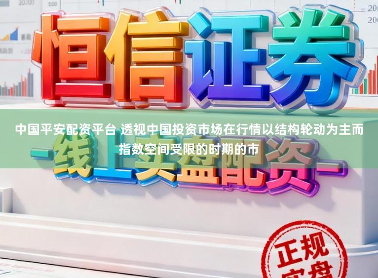 中国平安配资平台 透视中国投资市场在行情以结构轮动为主而指数空间受限的时期的市