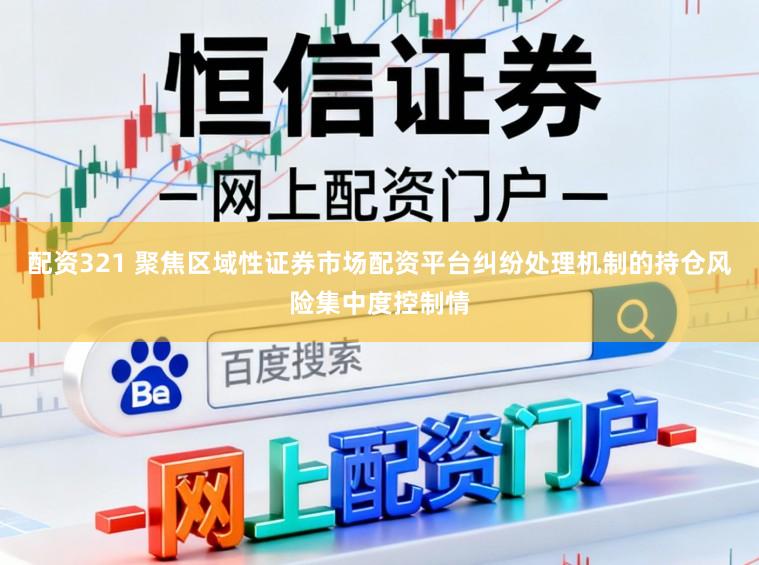 配资321 聚焦区域性证券市场配资平台纠纷处理机制的持仓风险集中度控制情