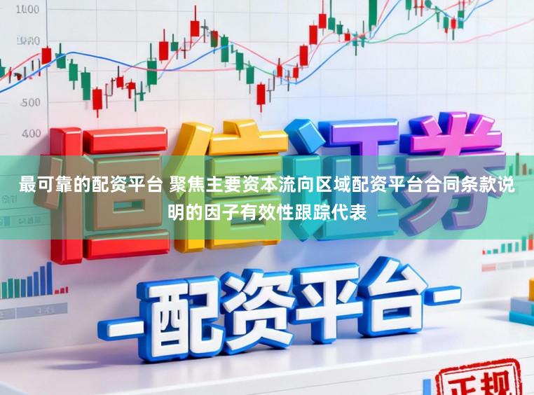 最可靠的配资平台 聚焦主要资本流向区域配资平台合同条款说明的因子有效性跟踪代表