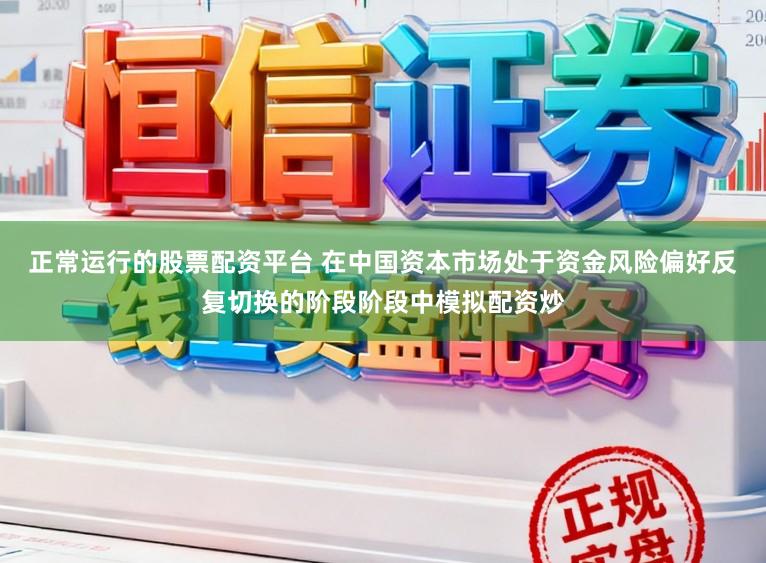 正常运行的股票配资平台 在中国资本市场处于资金风险偏好反复切换的阶段阶段中模拟配资炒