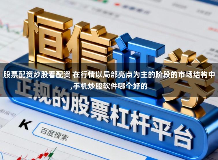 股票配资炒股看配资 在行情以局部亮点为主的阶段的市场结构中,手机炒股软件哪个好的