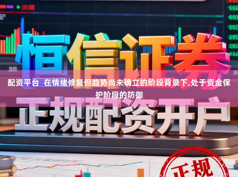 配资平台  在情绪修复但趋势尚未确立的阶段背景下,处于资金保护阶段的防御