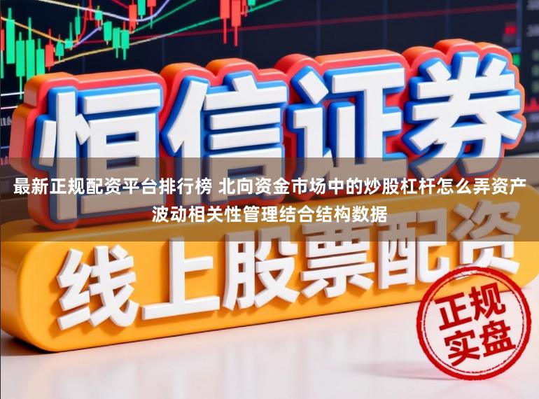 最新正规配资平台排行榜 北向资金市场中的炒股杠杆怎么弄资产波动相关性管理结合结构数据