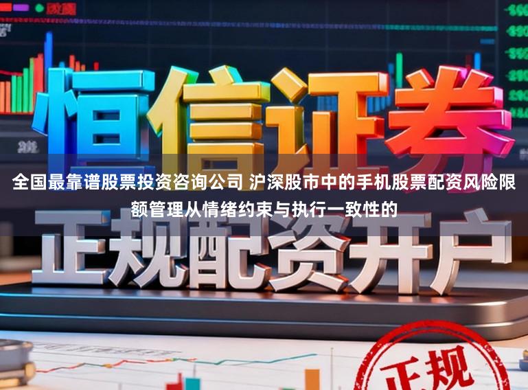 全国最靠谱股票投资咨询公司 沪深股市中的手机股票配资风险限额管理从情绪约束与执行一致性的