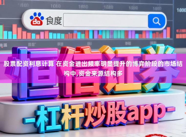 股票配资利息计算 在资金进出频率明显提升的博弈阶段的市场结构中,资金来源结构多