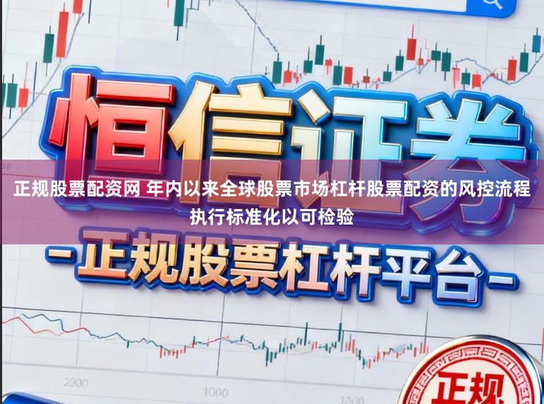 正规股票配资网 年内以来全球股票市场杠杆股票配资的风控流程执行标准化以可检验