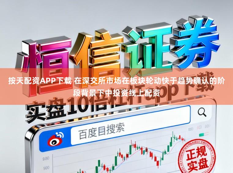 按天配资APP下载 在深交所市场在板块轮动快于趋势确认的阶段背景下中投资线上配资