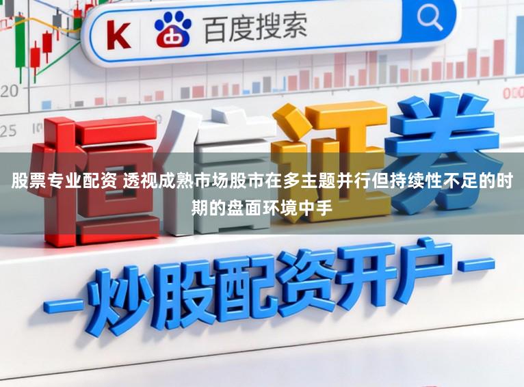 股票专业配资 透视成熟市场股市在多主题并行但持续性不足的时期的盘面环境中手