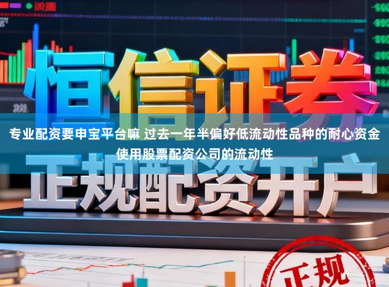 专业配资要申宝平台嘛 过去一年半偏好低流动性品种的耐心资金使用股票配资公司的流动性