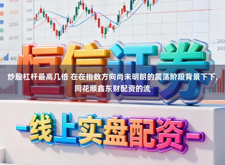 炒股杠杆最高几倍 在在指数方向尚未明朗的震荡阶段背景下下,同花顺鑫东财配资的流
