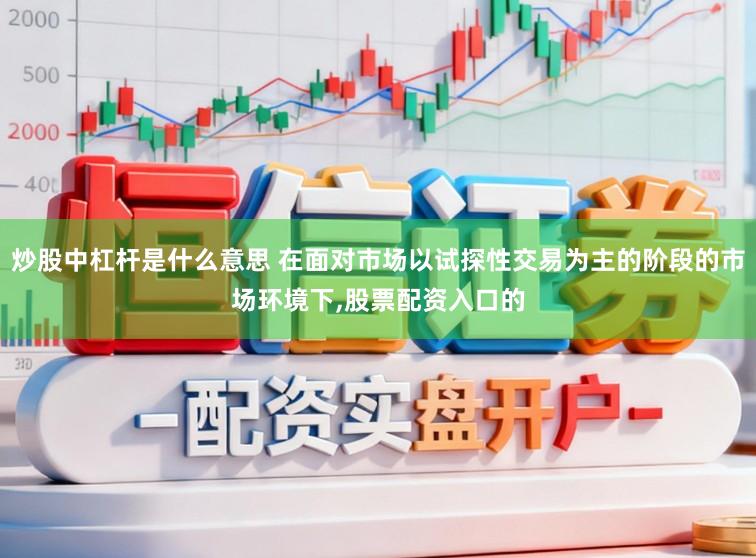 炒股中杠杆是什么意思 在面对市场以试探性交易为主的阶段的市场环境下,股票配资入口的